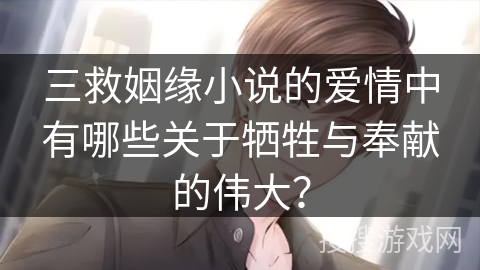 三救姻缘小说的爱情中有哪些关于牺牲与奉献的伟大？