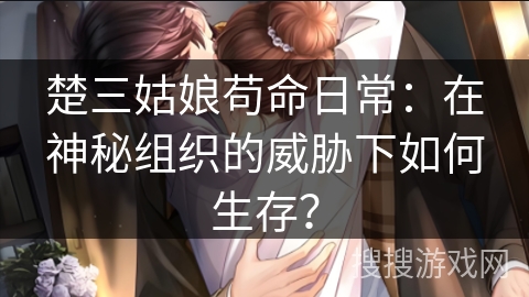 楚三姑娘苟命日常：在神秘组织的威胁下如何生存？