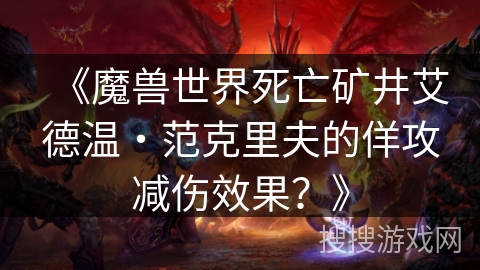 《魔兽世界死亡矿井艾德温・范克里夫的佯攻减伤效果？》