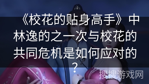 《校花的贴身高手》中林逸的之一次与校花的共同危机是如何应对的？