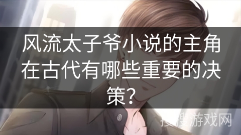 风流太子爷小说的主角在古代有哪些重要的决策？