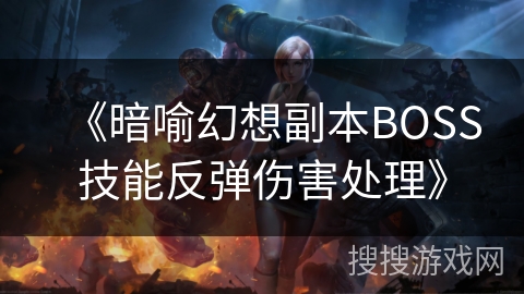 《暗喻幻想副本BOSS技能反弹伤害处理》