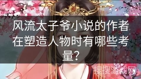 风流太子爷小说的作者在塑造人物时有哪些考量？
