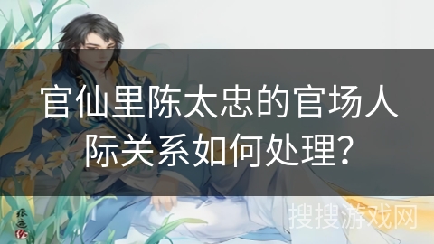 官仙里陈太忠的官场人际关系如何处理？