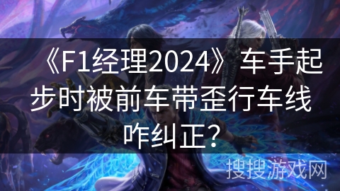 《F1经理2024》车手起步时被前车带歪行车线咋纠正? 《F1经理2024》车手起步时被前车带歪行车线咋纠正?