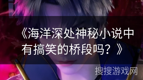 《海洋深处神秘小说中有搞笑的桥段吗？》