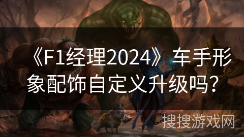 《F1经理2024》车手形象配饰自定义升级吗? 《F1经理2024》车手形象配饰自定义升级吗?