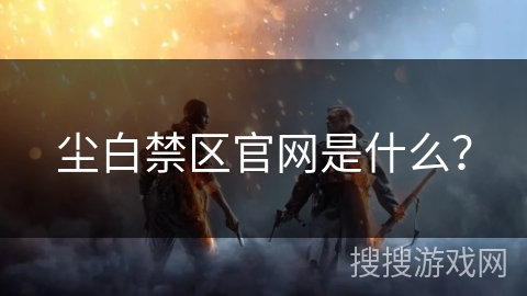 尘白禁区官网是什么？