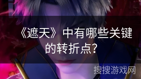 《遮天》中有哪些关键的转折点？