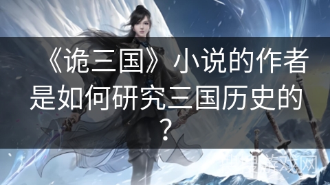 《诡三国》小说的作者是如何研究三国历史的？