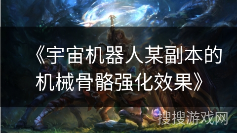 《宇宙机器人某副本的机械骨骼强化效果》