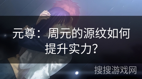 元尊：周元的源纹如何提升实力？