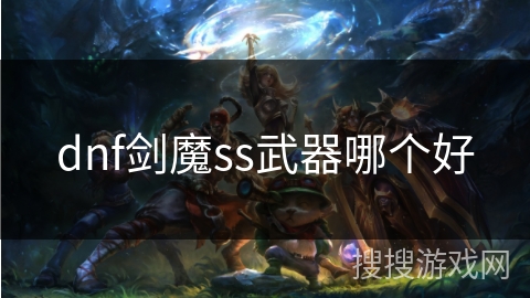 dnf剑魔ss武器哪个好