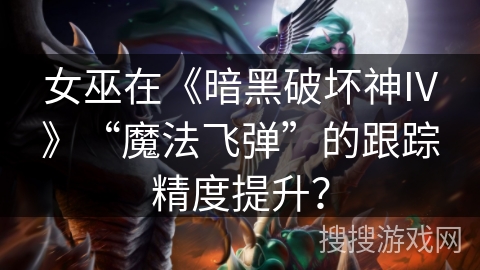 女巫在《暗黑破坏神IV》“魔法飞弹”的跟踪精度提升？