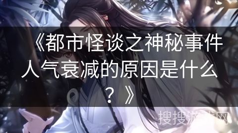 《都市怪谈之神秘事件人气衰减的原因是什么？》