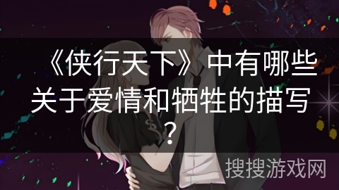 《侠行天下》中有哪些关于爱情和牺牲的描写？