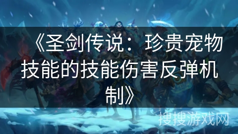 《圣剑传说：珍贵宠物技能的技能伤害反弹机制》