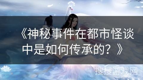 《神秘事件在都市怪谈中是如何传承的？》