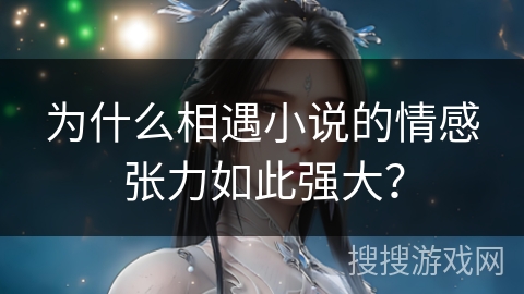 为什么相遇小说的情感张力如此强大？