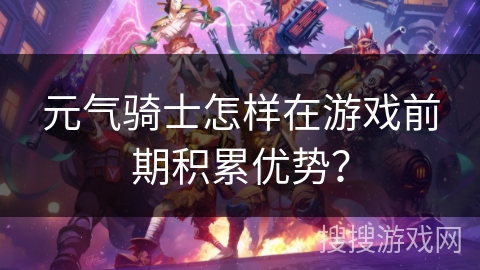 元气骑士怎样在游戏前期积累优势? 元气骑士怎样在游戏前期积累优势?