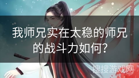 我师兄实在太稳的师兄的战斗力如何？