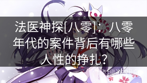 法医神探[八零]：八零年代的案件背后有哪些人性的挣扎？