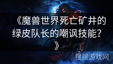 《魔兽世界死亡矿井的绿皮队长的嘲讽技能？》
