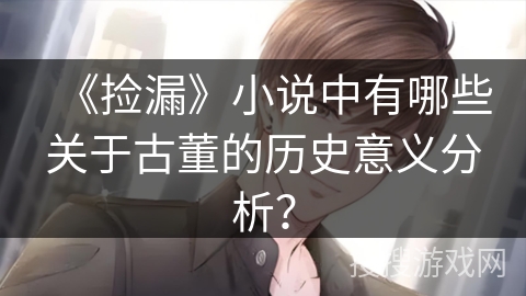 《捡漏》小说中有哪些关于古董的历史意义分析？