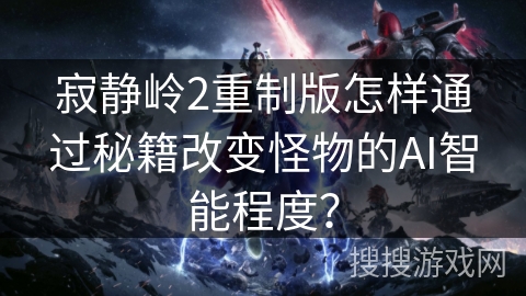 寂静岭2重制版怎样通过秘籍改变怪物的AI智能程度？