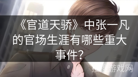 《官道天骄》中张一凡的官场生涯有哪些重大事件？