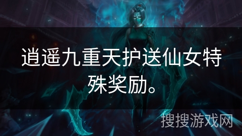 逍遥九重天护送仙女特殊奖励。