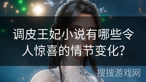 调皮王妃小说有哪些令人惊喜的情节变化？