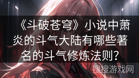 《斗破苍穹》小说中萧炎的斗气大陆有哪些著名的斗气修炼法则？