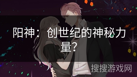 阳神：创世纪的神秘力量？