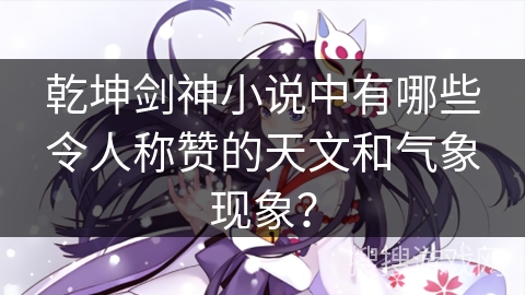 乾坤剑神小说中有哪些令人称赞的天文和气象现象？