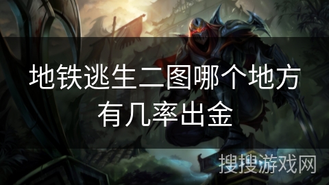 地铁逃生二图哪个地方有几率出金 地铁逃生二图哪个地方有几率出金