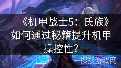 《机甲战士5:氏族》如何通过秘籍提升机甲操控性? 《机甲战士5:氏族》如何通过秘籍提升机甲操控性?
