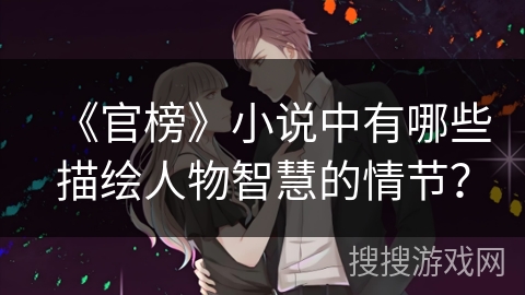 《官榜》小说中有哪些描绘人物智慧的情节? 《官榜》小说中有哪些描绘人物智慧的情节?