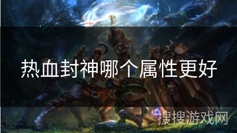 热血封神哪个属性更好