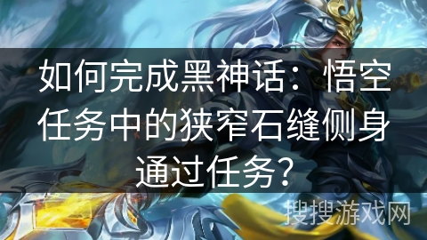 如何完成黑神话：悟空任务中的狭窄石缝侧身通过任务？