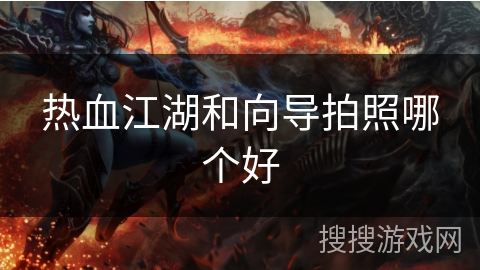 热血江湖和向导拍照哪个好 热血江湖和向导拍照哪个好