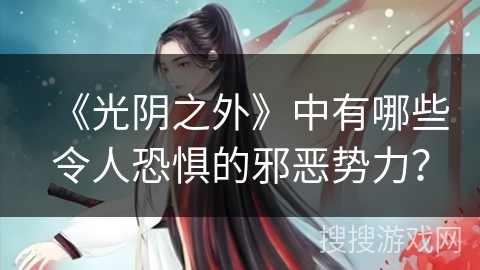 《光阴之外》中有哪些令人恐惧的邪恶势力？