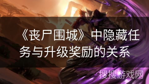 《丧尸围城》中隐藏任务与升级奖励的关系