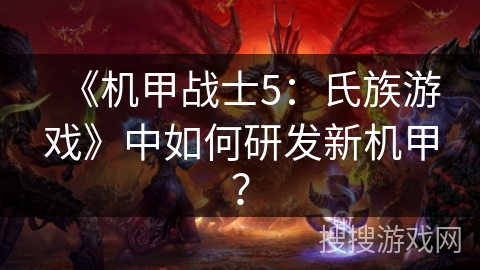 《机甲战士5：氏族游戏》中如何研发新机甲？