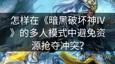 怎样在《暗黑破坏神IV》的多人模式中避免资源抢夺冲突？