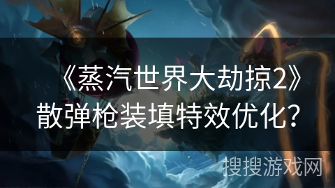 《蒸汽世界大劫掠2》散弹枪装填特效优化? 《蒸汽世界大劫掠2》散弹枪装填特效优化?