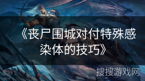 《丧尸围城对付特殊感染体的技巧》