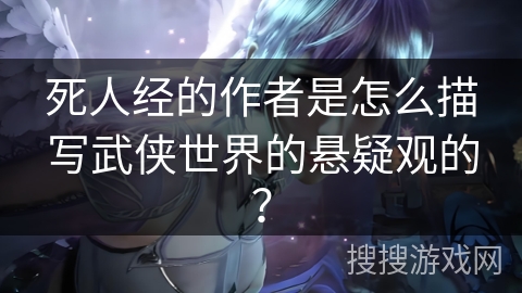 死人经的作者是怎么描写武侠世界的悬疑观的？