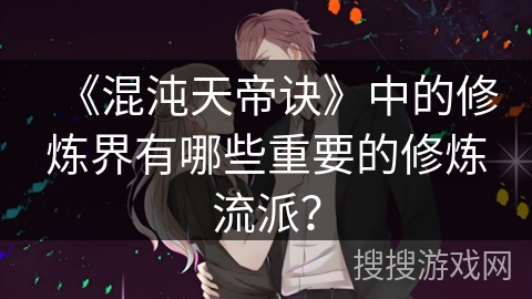 《混沌天帝诀》中的修炼界有哪些重要的修炼流派? 《混沌天帝诀》中的修炼界有哪些重要的修炼流派?