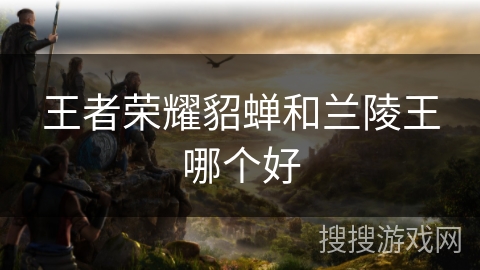 王者荣耀貂蝉和兰陵王哪个好